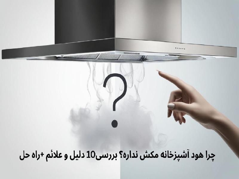 چرا هود آشپزخانه مکش نداره؟ بررسی10 دلیل و علائم +راه حل